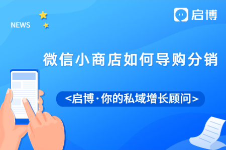 什么是微信小商店？微信小商店如何导购分销要注意什么？